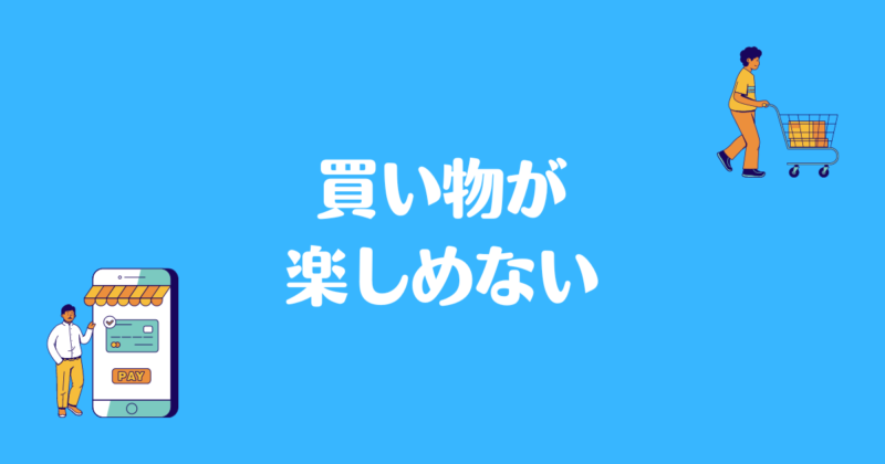 買い物のイラスト書いてあり、「買い物が楽しめない」と書かれた背景が水色で文字が白の画像。