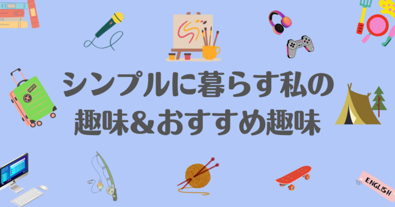 シンプルに暮らす私の趣味とオススメの趣味