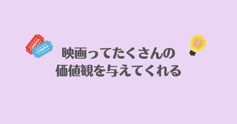 映画ってたくさんの価値観を与えてくれる