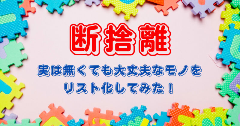 【実は無くても大丈夫】と感じたモノ101個をリスト化