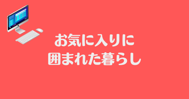 パソコンのイラストが書かれていて、「お気に入りに囲まれた暮らし」と書かれた背景が赤で文字が白の画像。