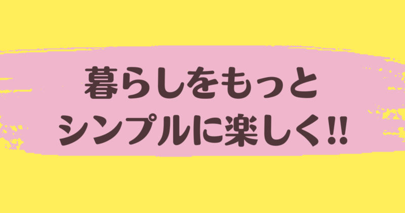 暮らしをもっとシンプルに楽しく