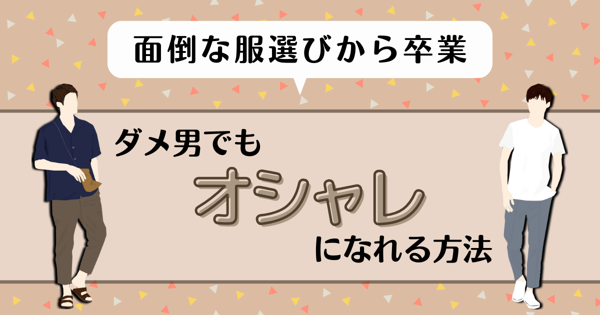 【面倒な服選びから卒業】ダメ男でもオシャレになる方法