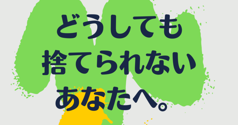 「どうしても捨てられないあなたへ」と書かれた画像