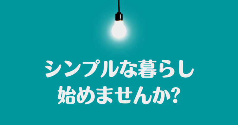 電球がぶら下がり、「シンプルな暮らし始めませんか?」と書かれた背景が青緑で文字が白の画像。